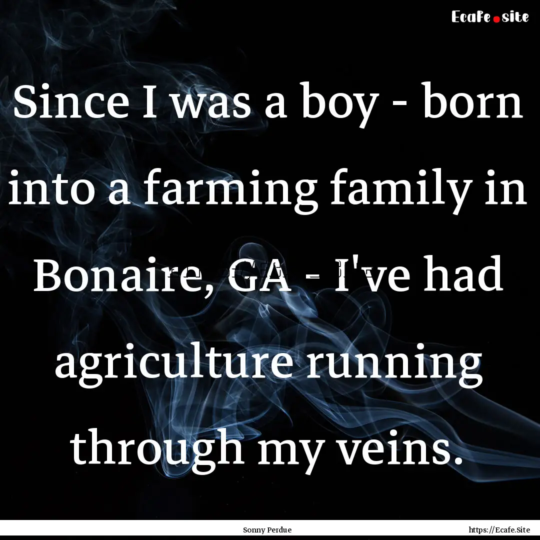 Since I was a boy - born into a farming family.... : Quote by Sonny Perdue