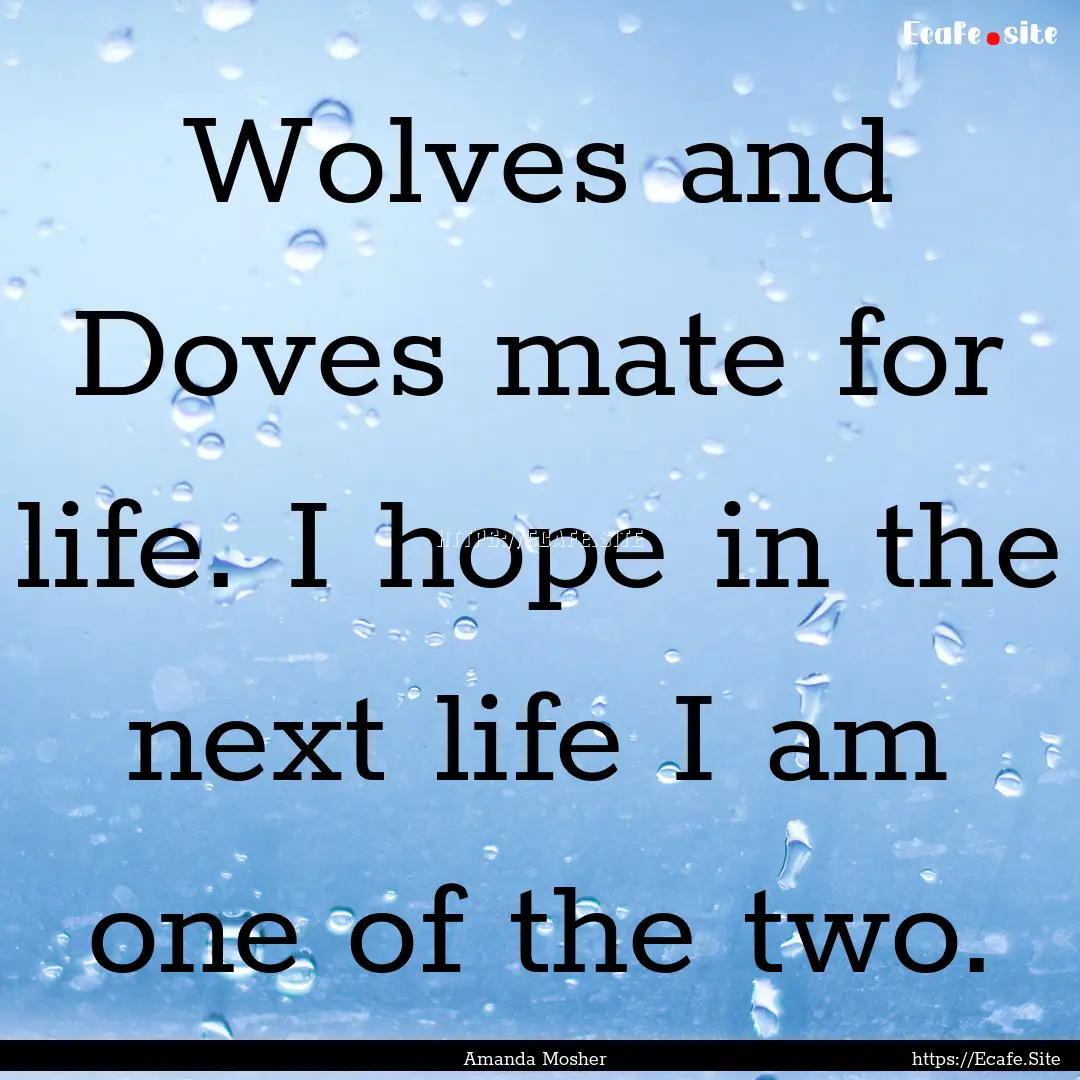 Wolves and Doves mate for life. I hope in.... : Quote by Amanda Mosher