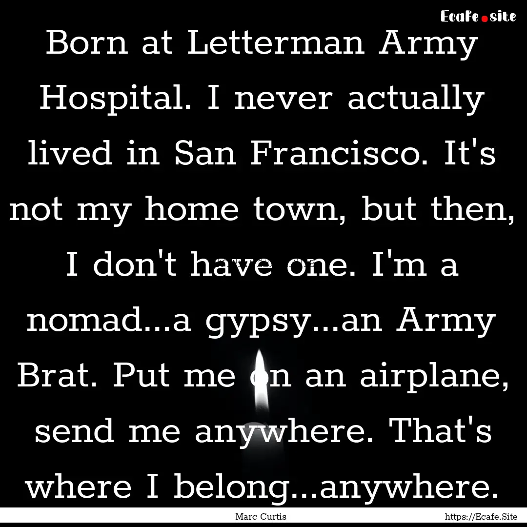 Born at Letterman Army Hospital. I never.... : Quote by Marc Curtis