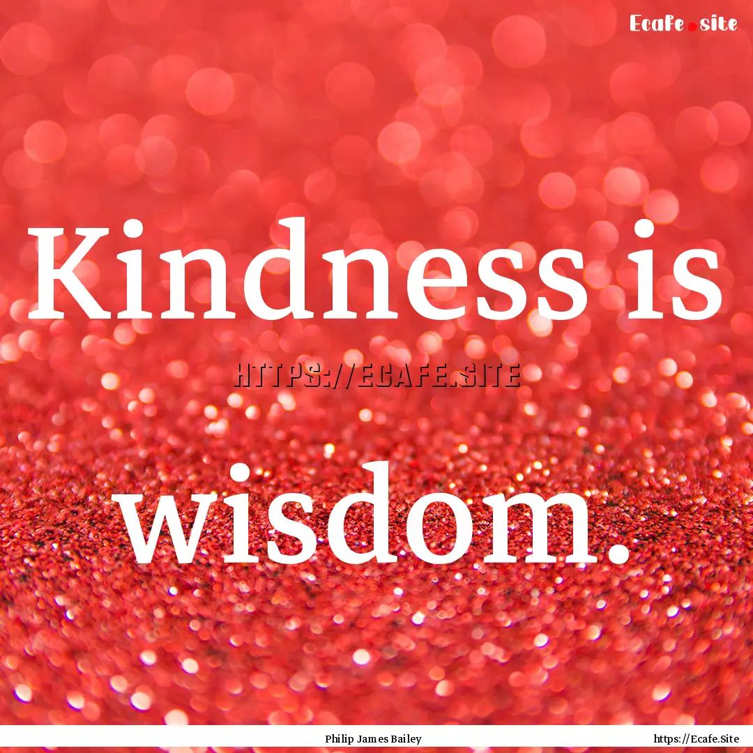 Kindness is wisdom. : Quote by Philip James Bailey