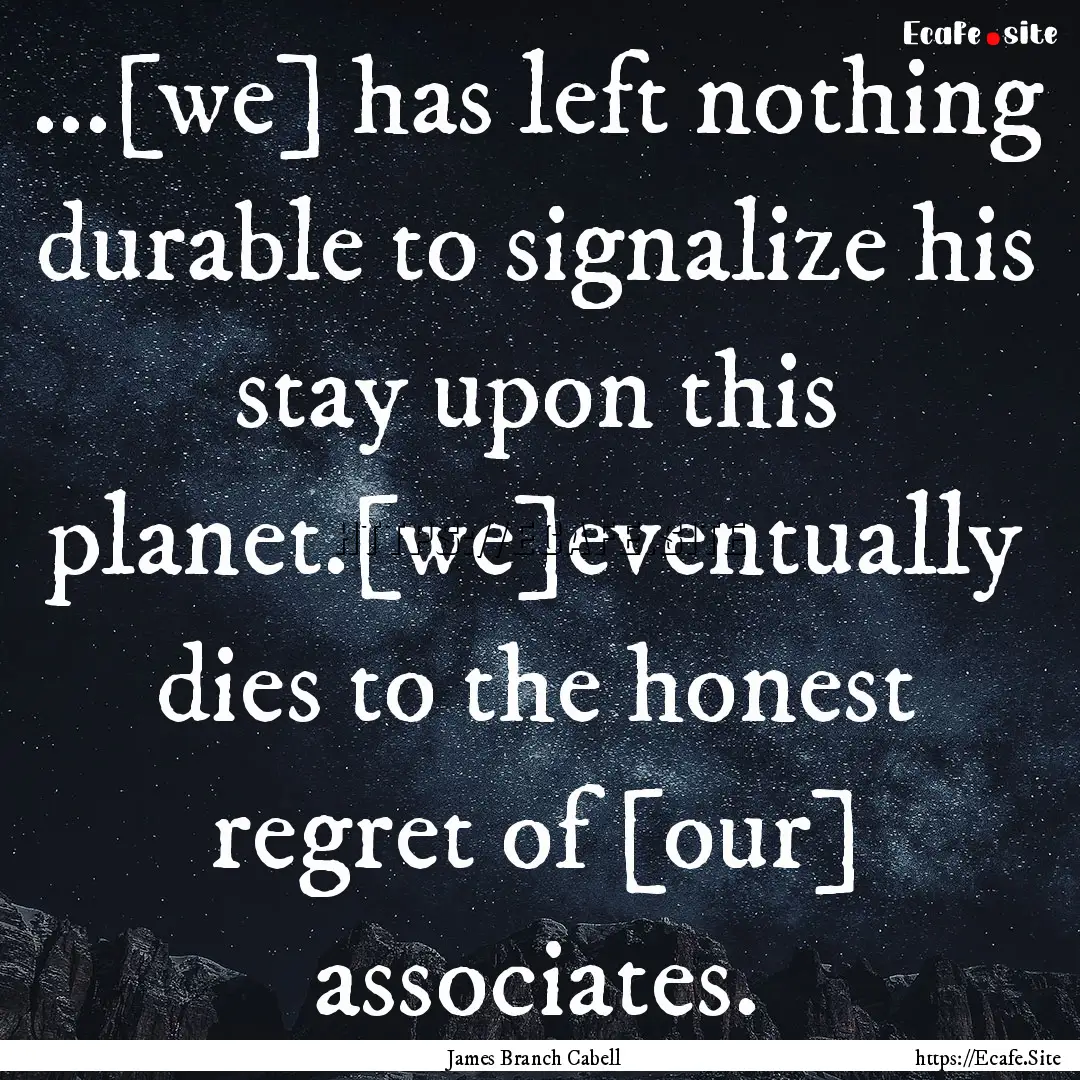 ...[we] has left nothing durable to signalize.... : Quote by James Branch Cabell