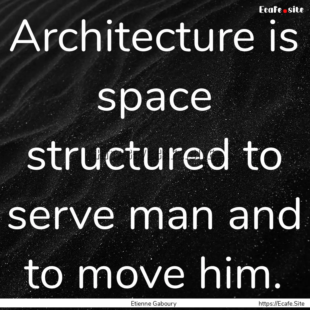 Architecture is space structured to serve.... : Quote by Etienne Gaboury