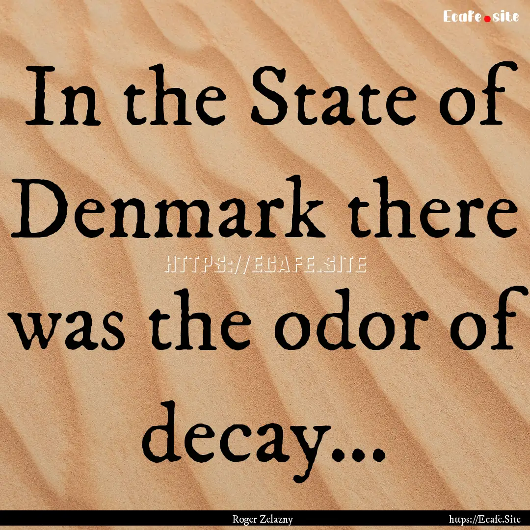 In the State of Denmark there was the odor.... : Quote by Roger Zelazny