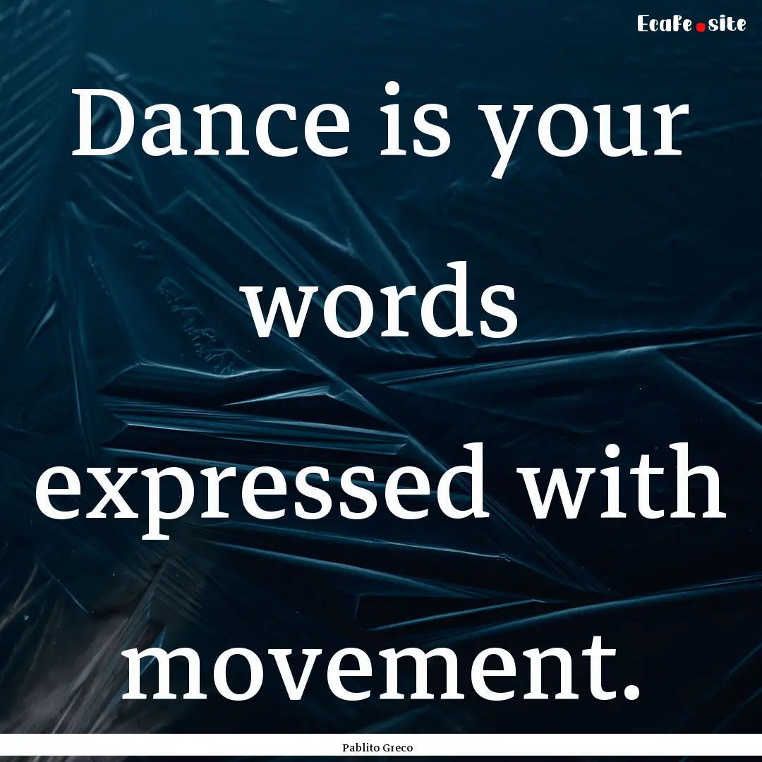 Dance is your words expressed with movement..... : Quote by Pablito Greco