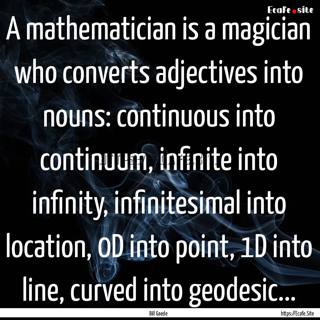 A mathematician is a magician who converts.... : Quote by Bill Gaede