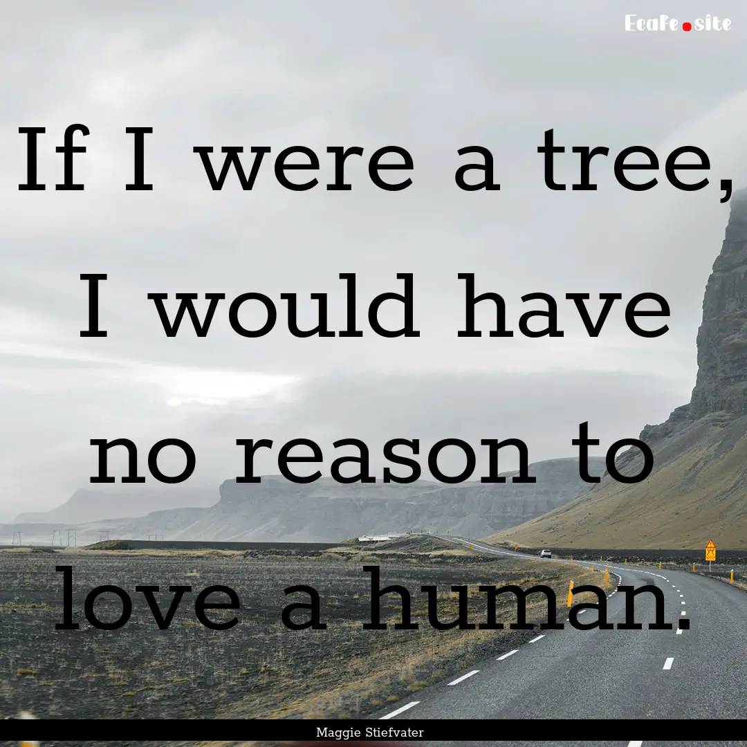 If I were a tree, I would have no reason.... : Quote by Maggie Stiefvater