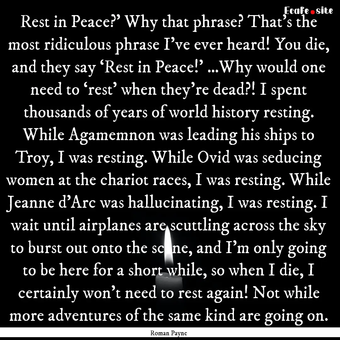 Rest in Peace?’ Why that phrase? That’s.... : Quote by Roman Payne