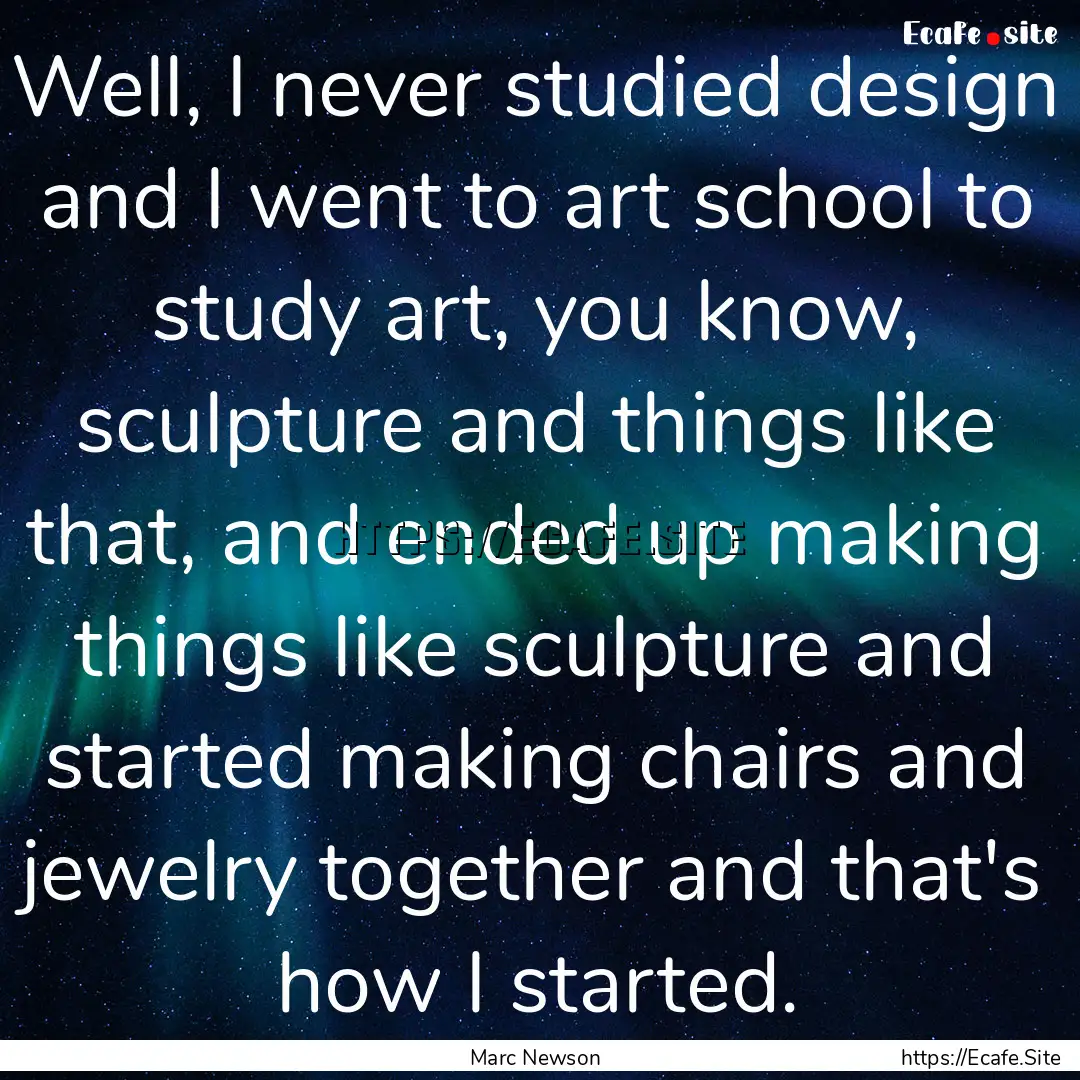 Well, I never studied design and I went to.... : Quote by Marc Newson