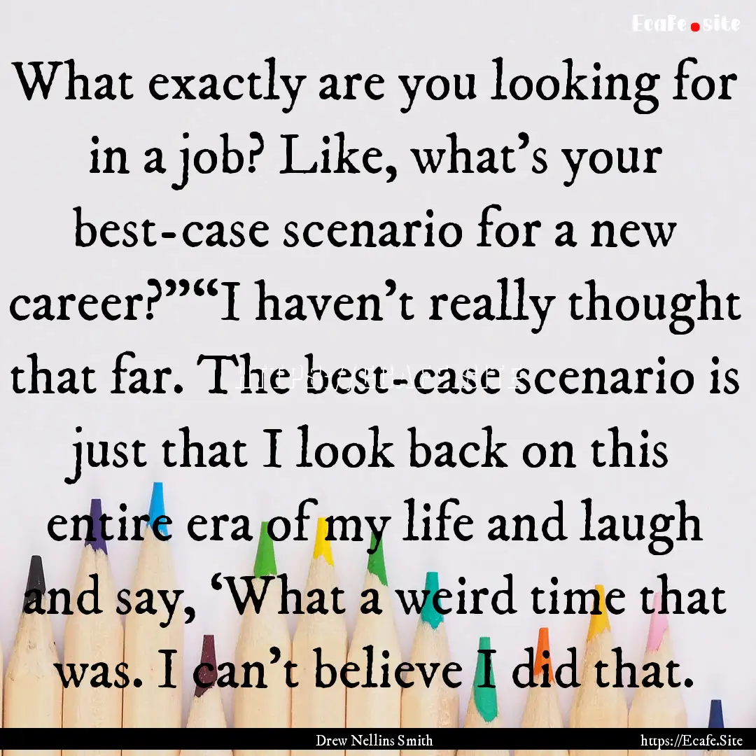 What exactly are you looking for in a job?.... : Quote by Drew Nellins Smith