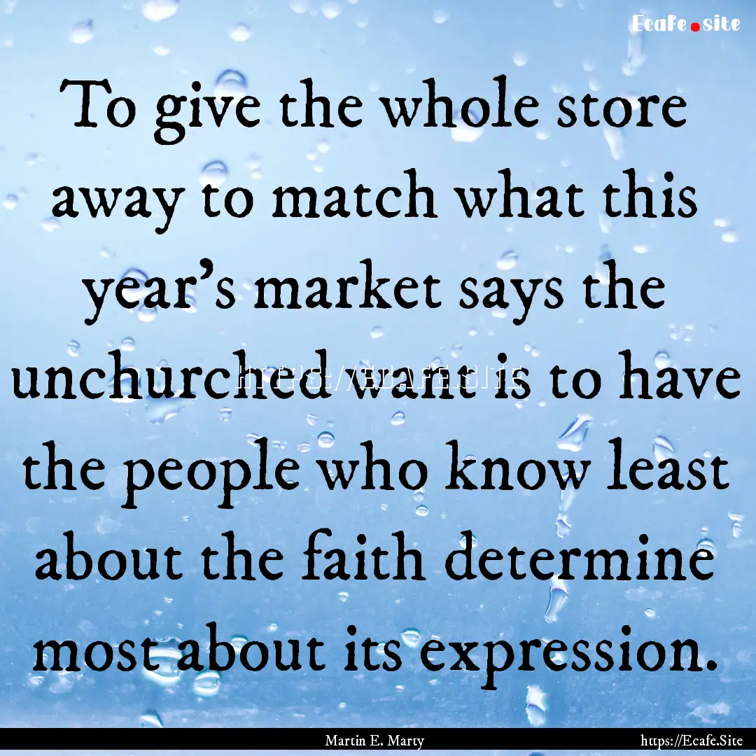 To give the whole store away to match what.... : Quote by Martin E. Marty