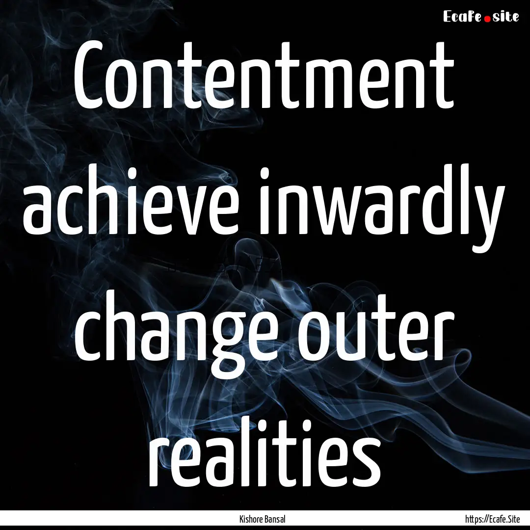 Contentment achieve inwardly change outer.... : Quote by Kishore Bansal