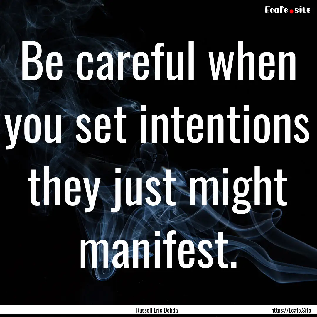 Be careful when you set intentions they just.... : Quote by Russell Eric Dobda