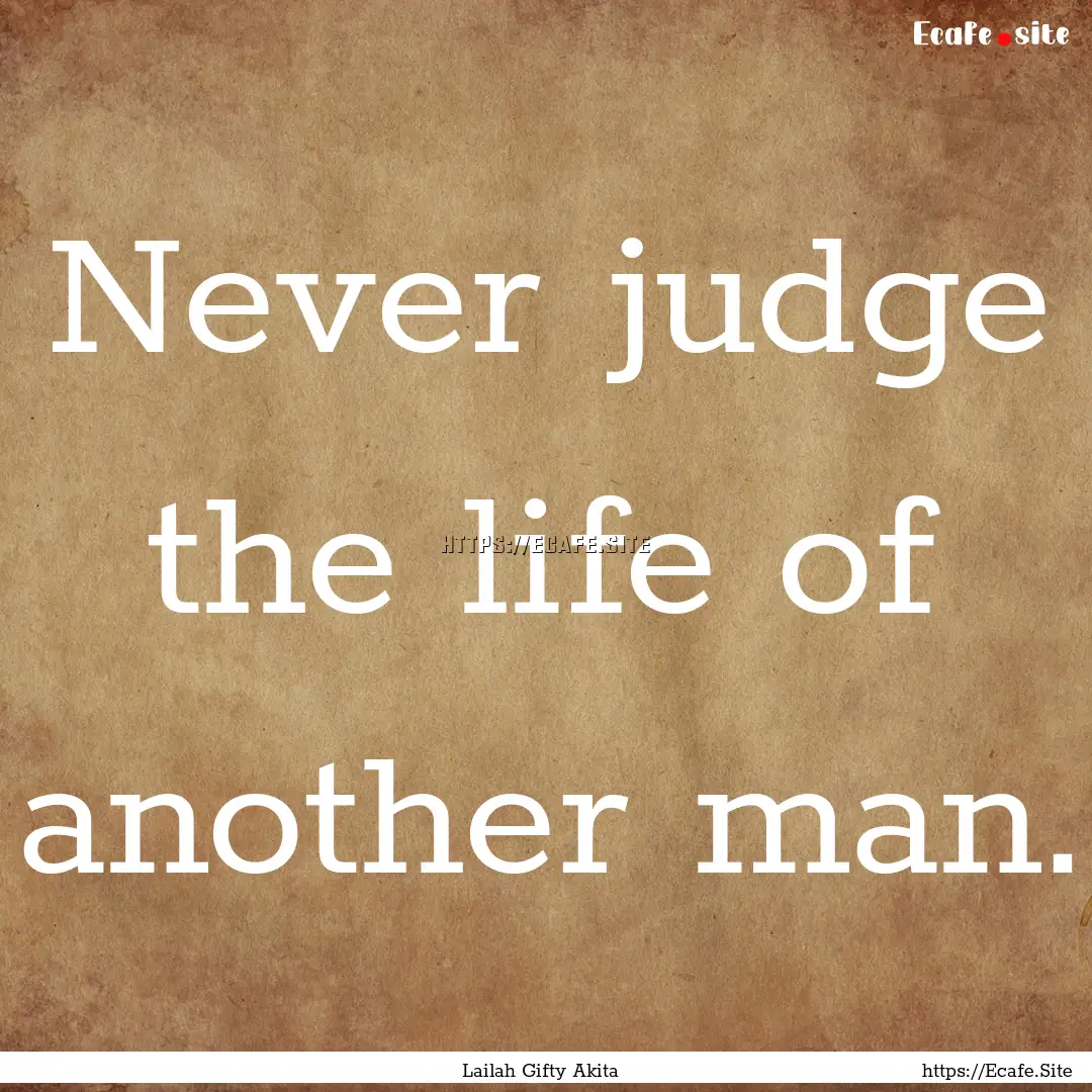 Never judge the life of another man. : Quote by Lailah Gifty Akita