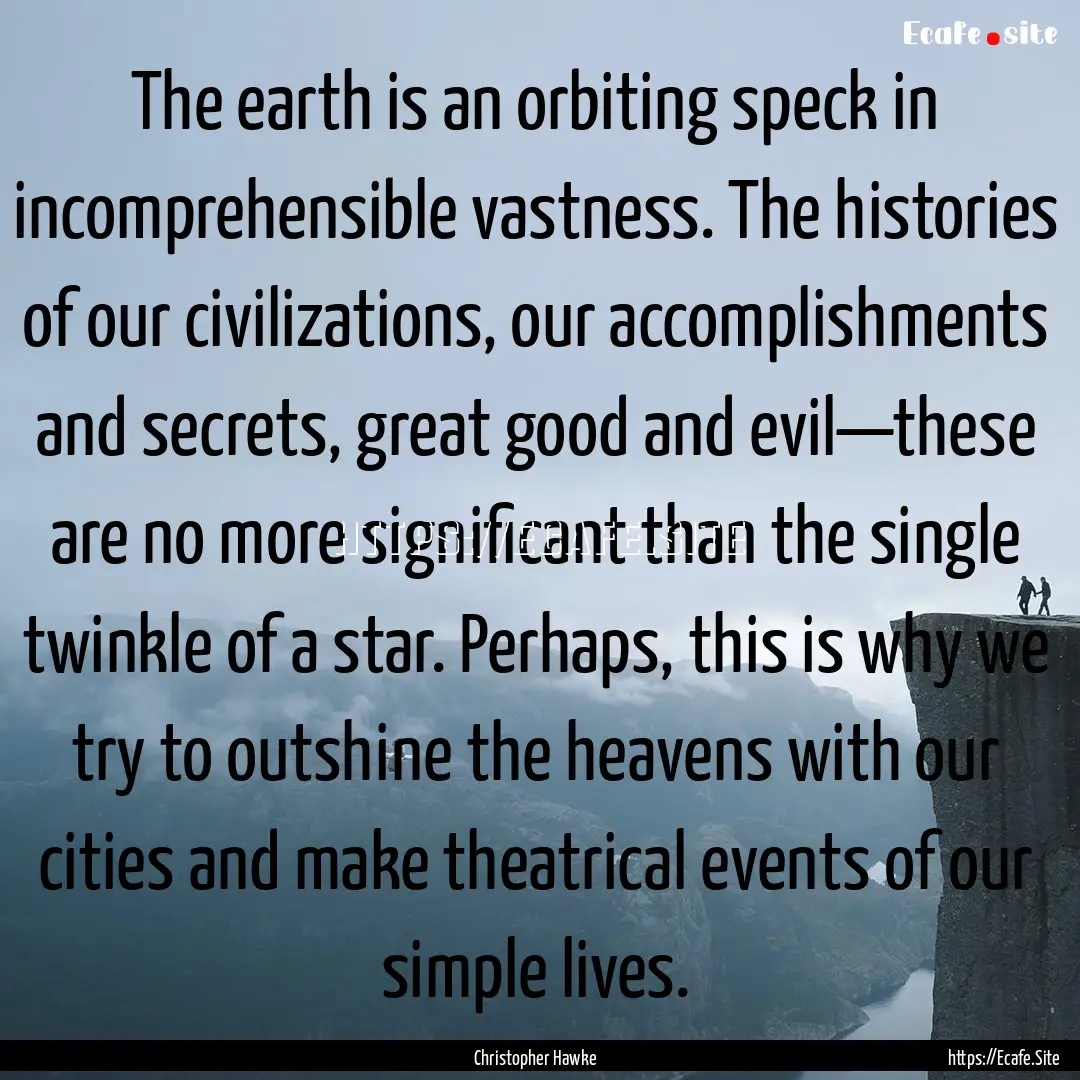 The earth is an orbiting speck in incomprehensible.... : Quote by Christopher Hawke