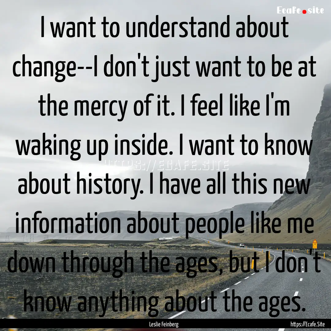 I want to understand about change--I don't.... : Quote by Leslie Feinberg