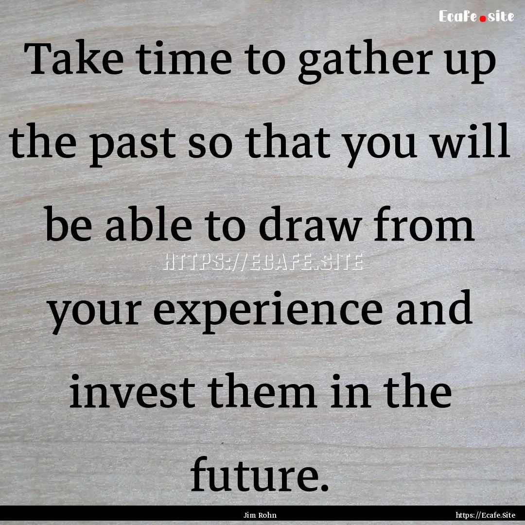 Take time to gather up the past so that you.... : Quote by Jim Rohn