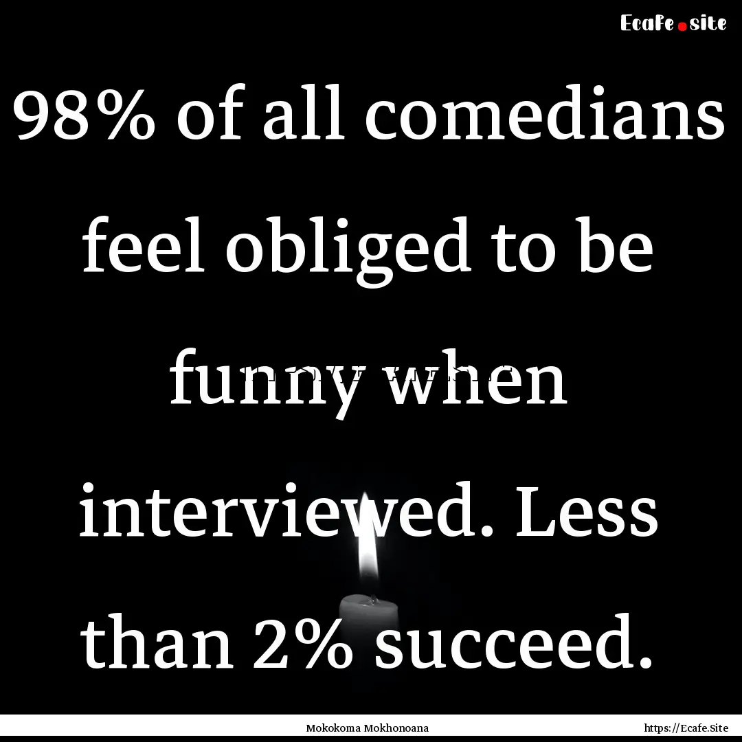 98% of all comedians feel obliged to be funny.... : Quote by Mokokoma Mokhonoana