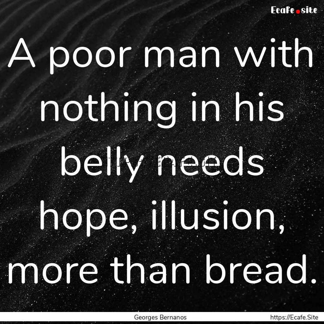 A poor man with nothing in his belly needs.... : Quote by Georges Bernanos