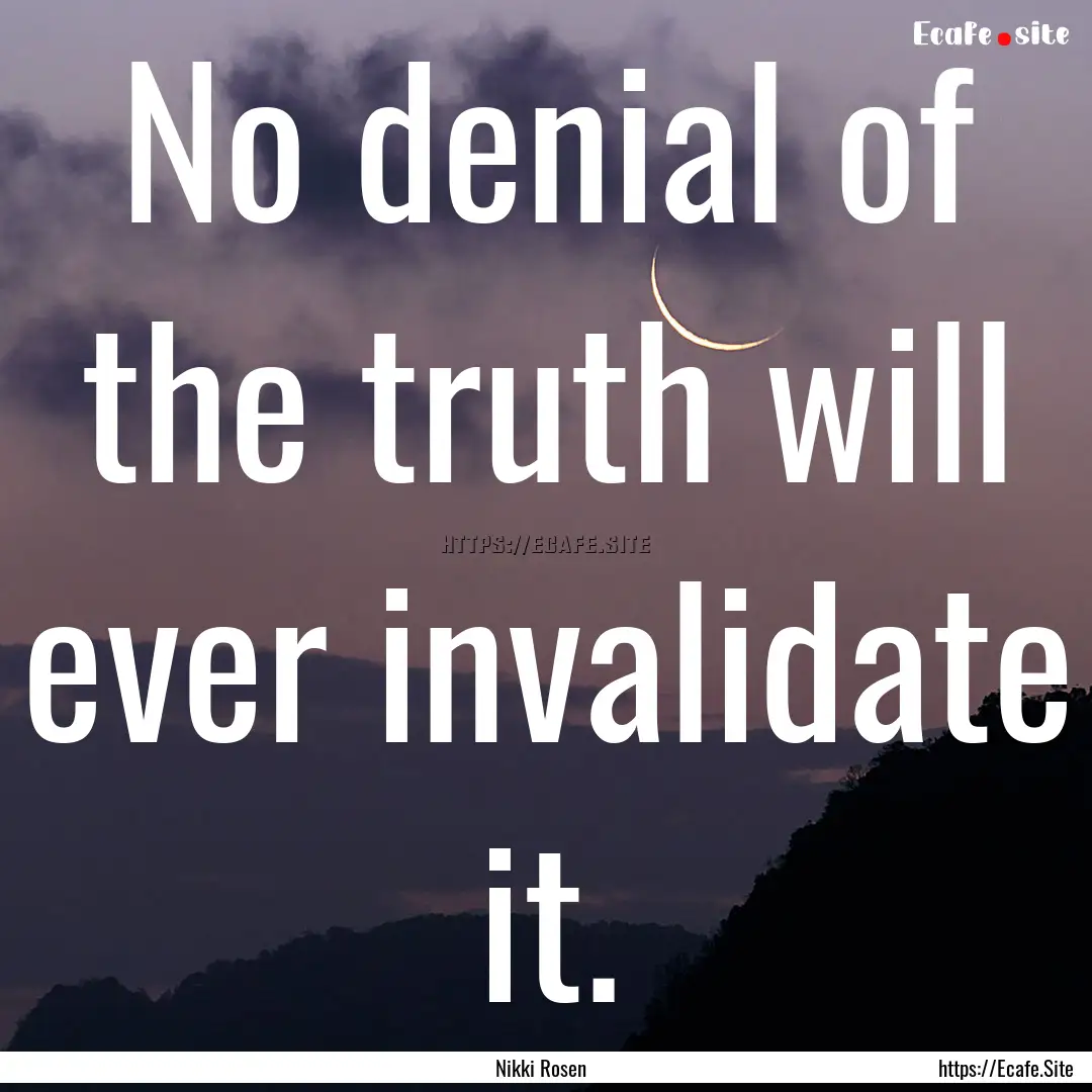 No denial of the truth will ever invalidate.... : Quote by Nikki Rosen