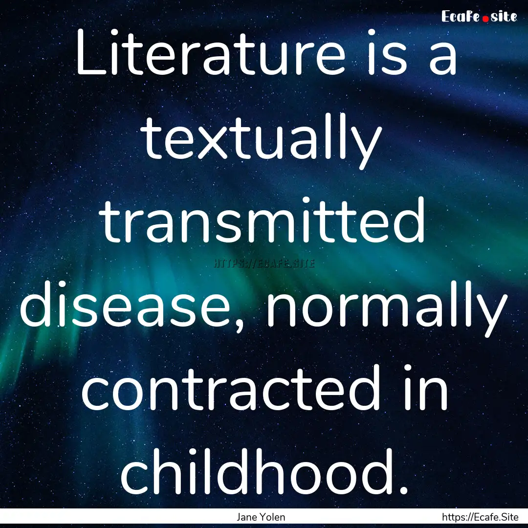 Literature is a textually transmitted disease,.... : Quote by Jane Yolen