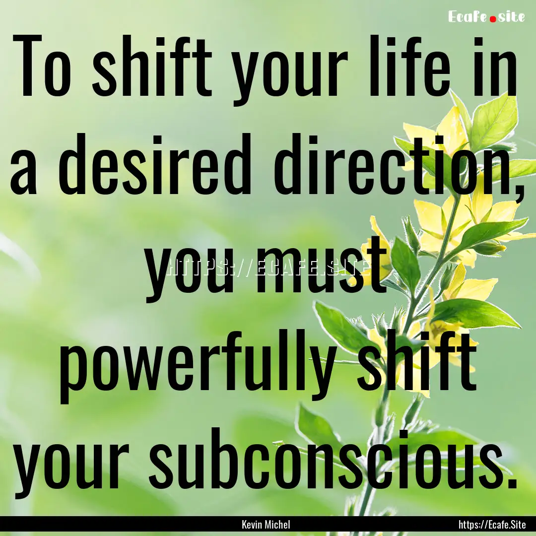 To shift your life in a desired direction,.... : Quote by Kevin Michel