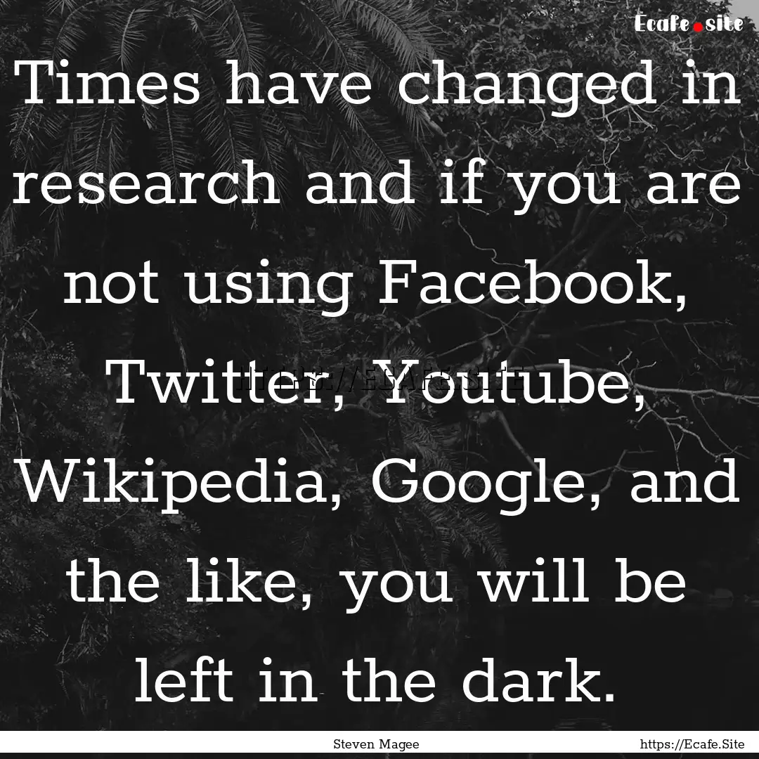 Times have changed in research and if you.... : Quote by Steven Magee