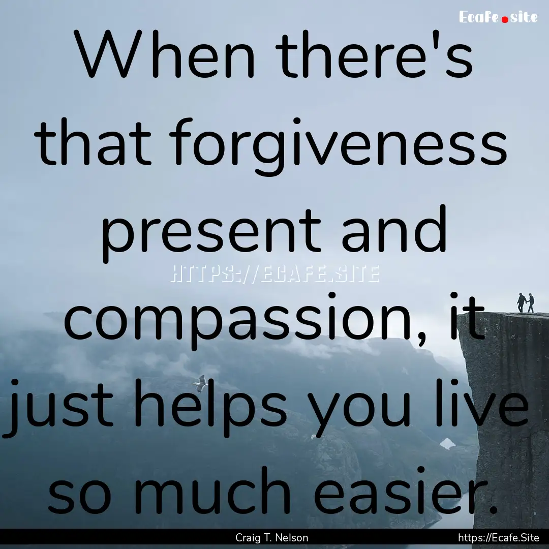 When there's that forgiveness present and.... : Quote by Craig T. Nelson