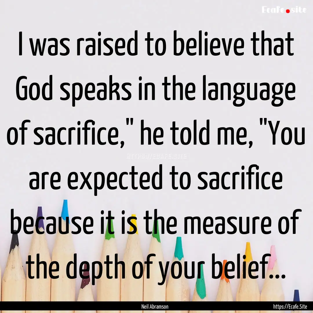 I was raised to believe that God speaks in.... : Quote by Neil Abramson