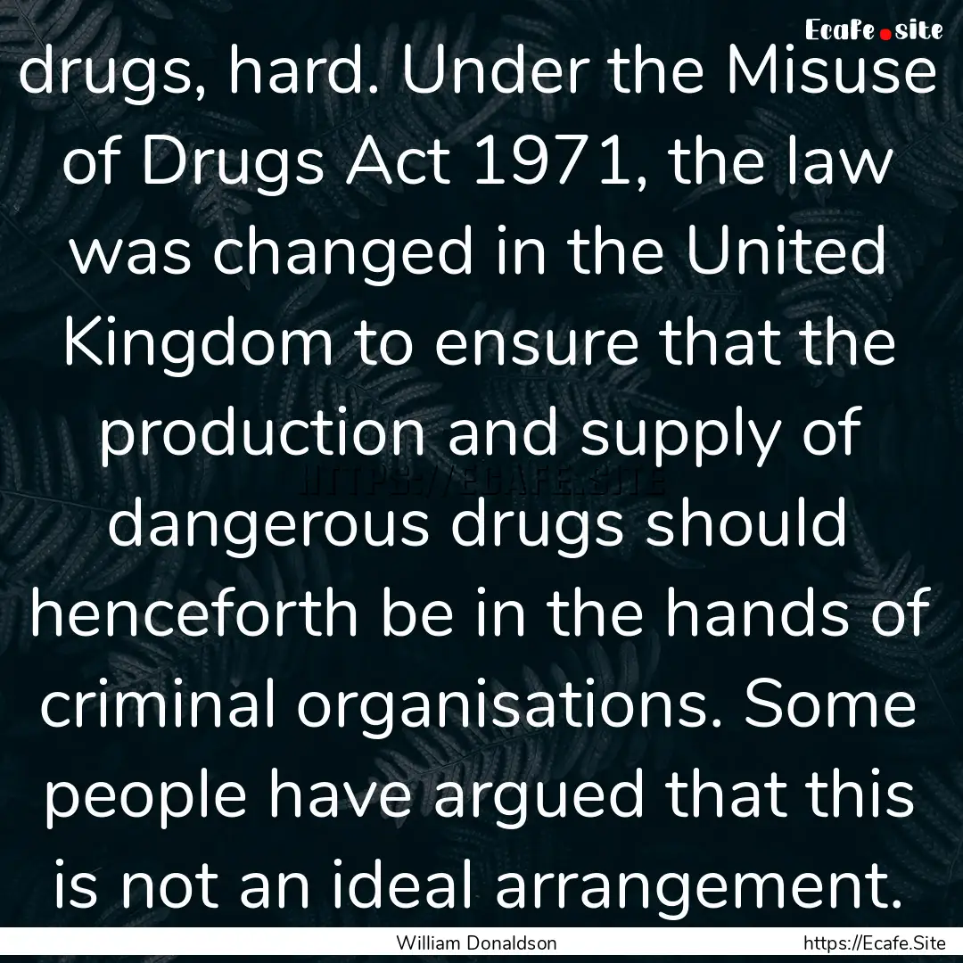 drugs, hard. Under the Misuse of Drugs Act.... : Quote by William Donaldson