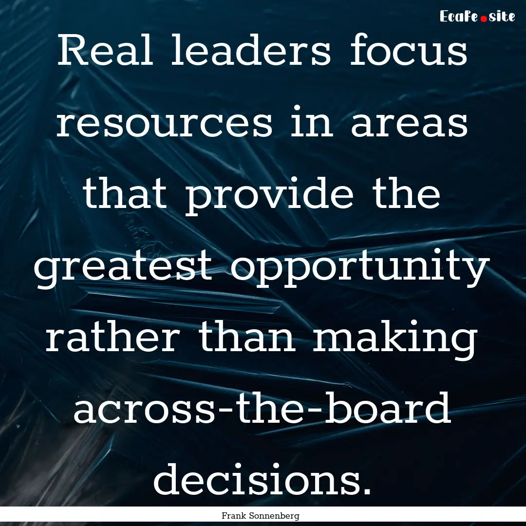 Real leaders focus resources in areas that.... : Quote by Frank Sonnenberg