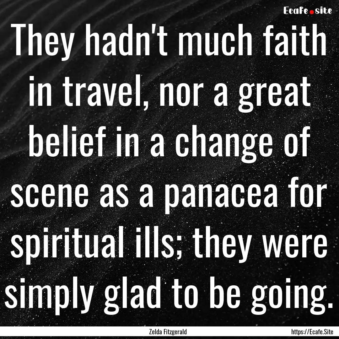 They hadn't much faith in travel, nor a great.... : Quote by Zelda Fitzgerald