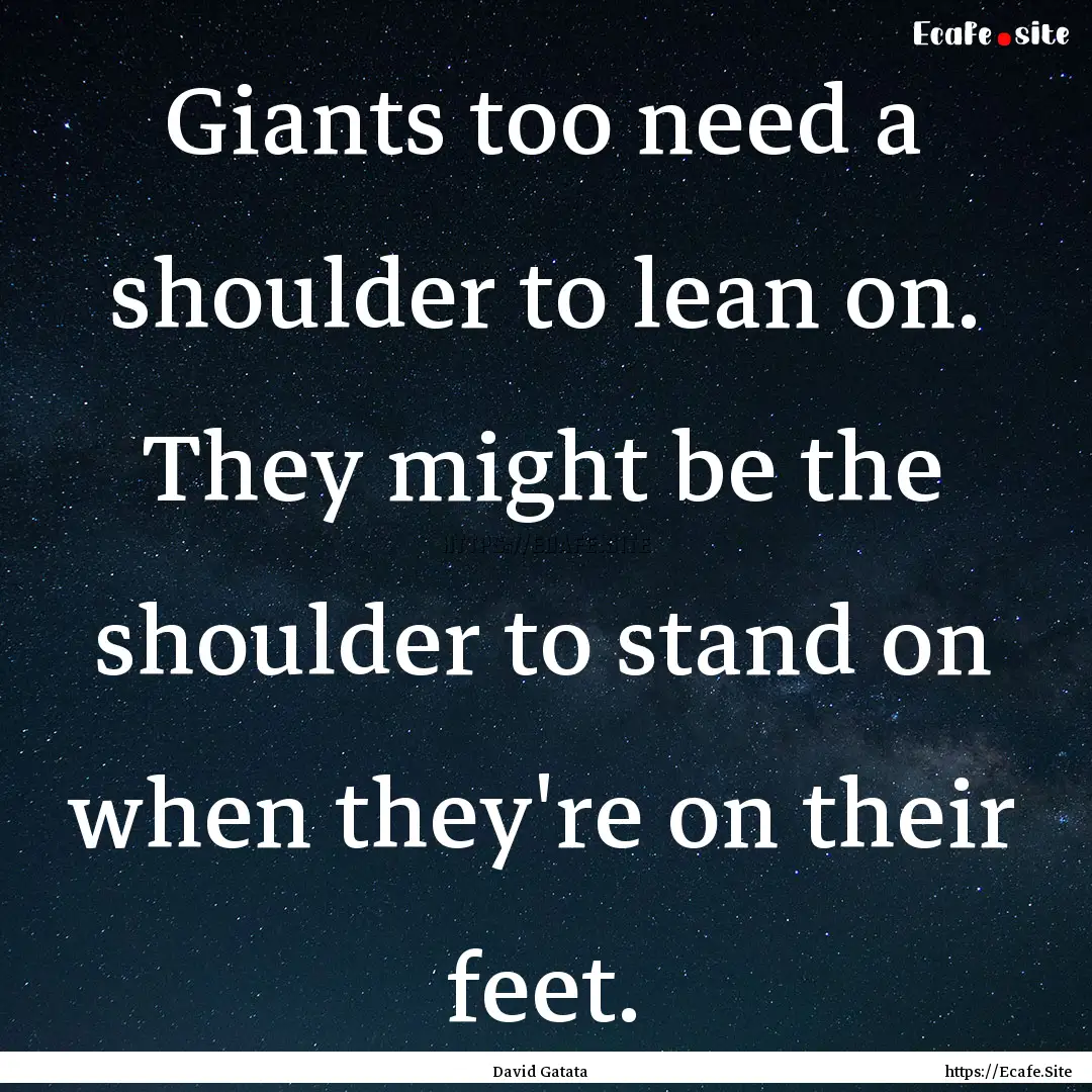 Giants too need a shoulder to lean on. They.... : Quote by David Gatata