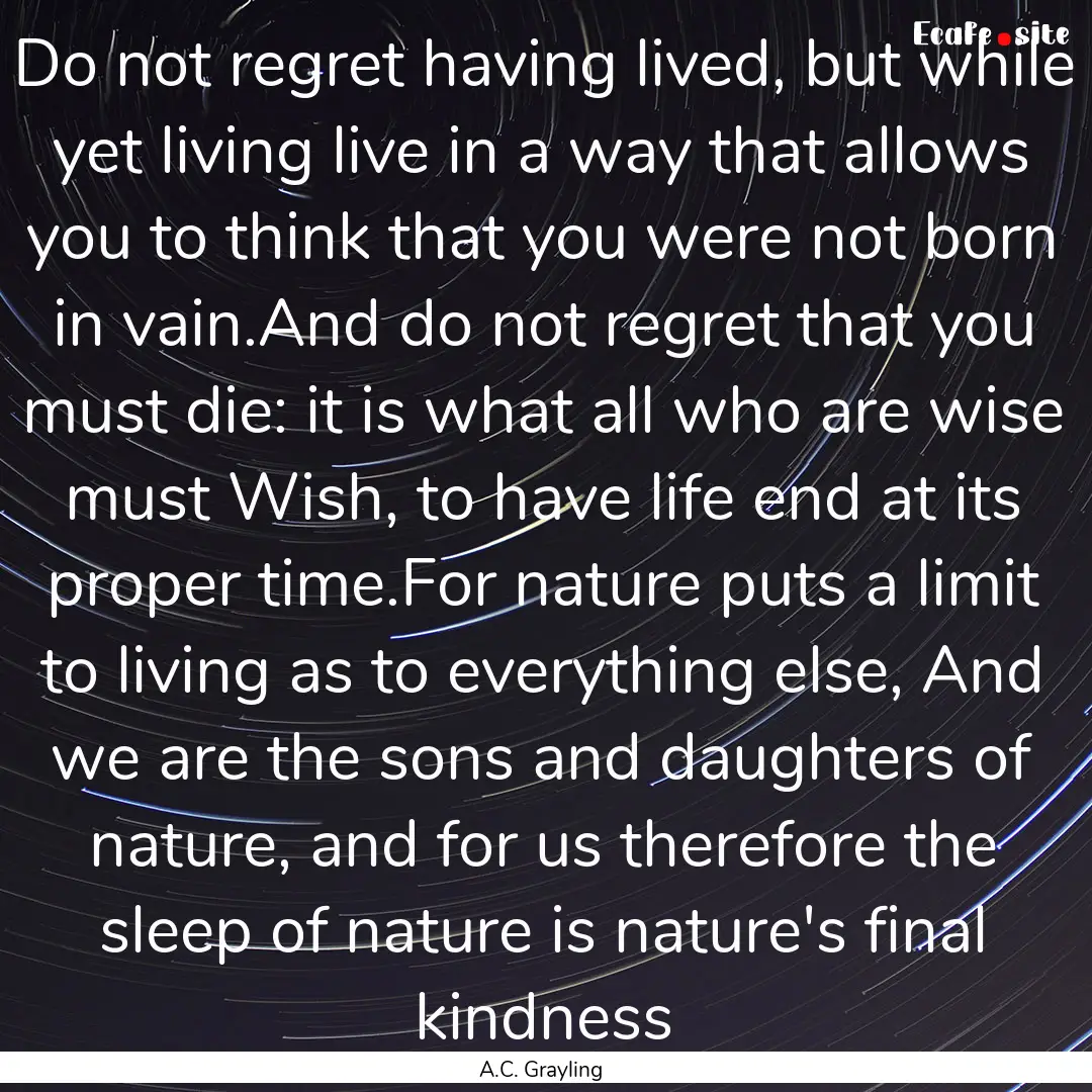 Do not regret having lived, but while yet.... : Quote by A.C. Grayling