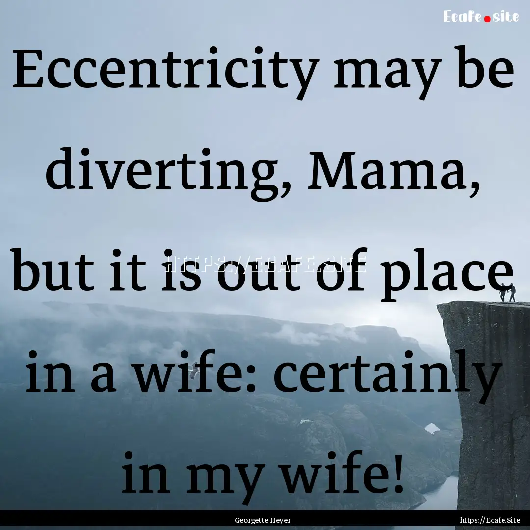 Eccentricity may be diverting, Mama, but.... : Quote by Georgette Heyer