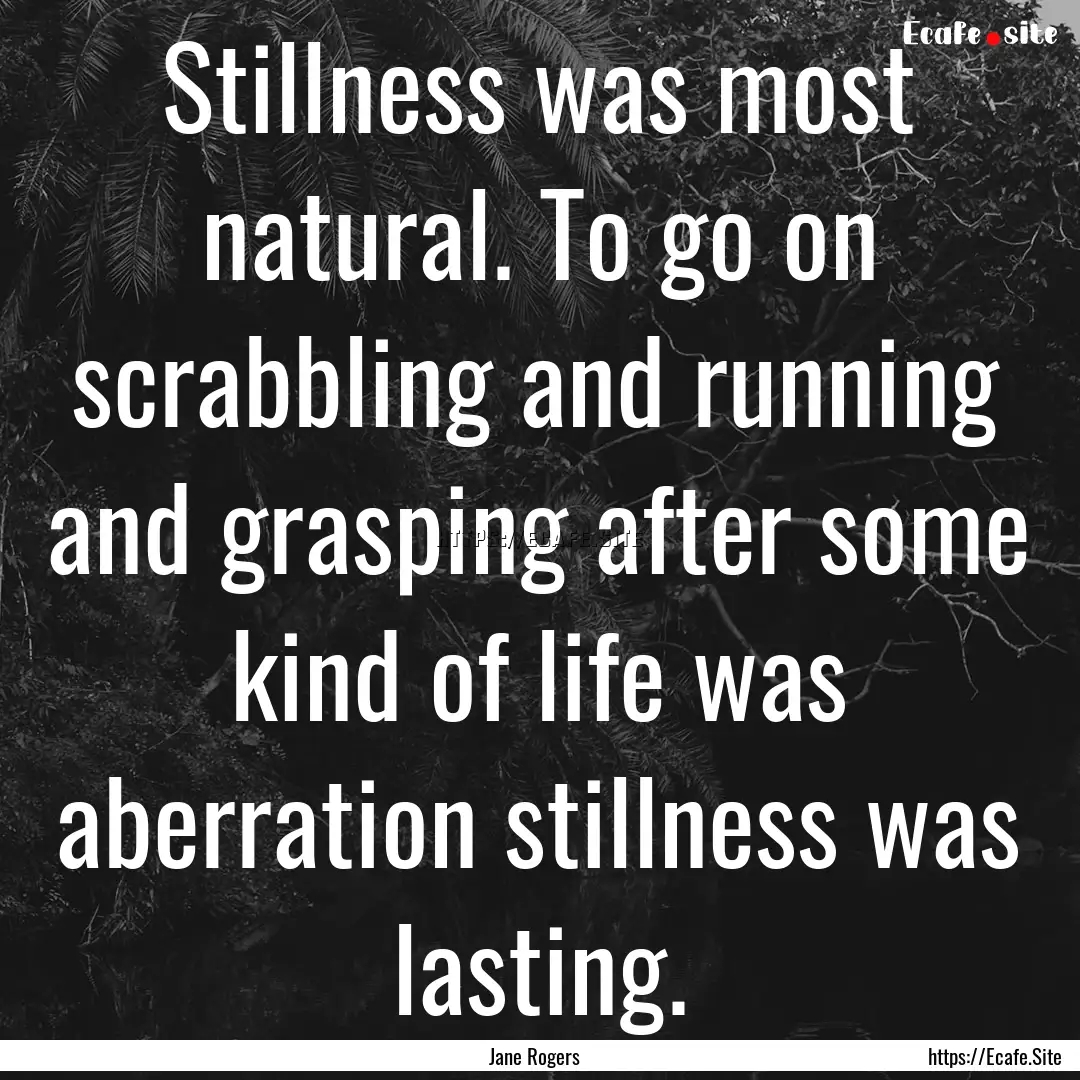 Stillness was most natural. To go on scrabbling.... : Quote by Jane Rogers