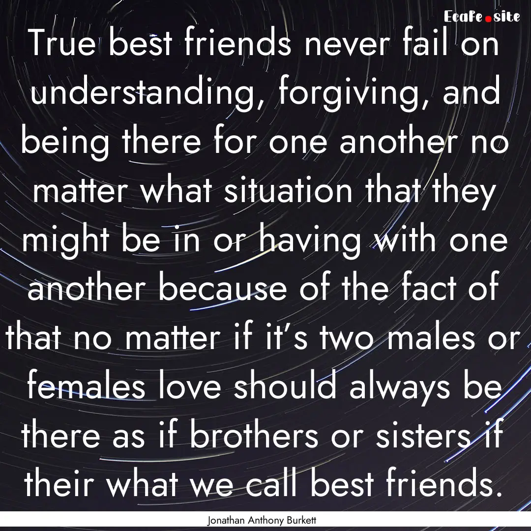 True best friends never fail on understanding,.... : Quote by Jonathan Anthony Burkett