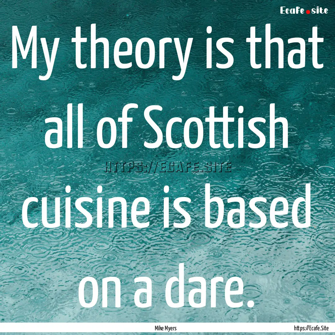 My theory is that all of Scottish cuisine.... : Quote by Mike Myers