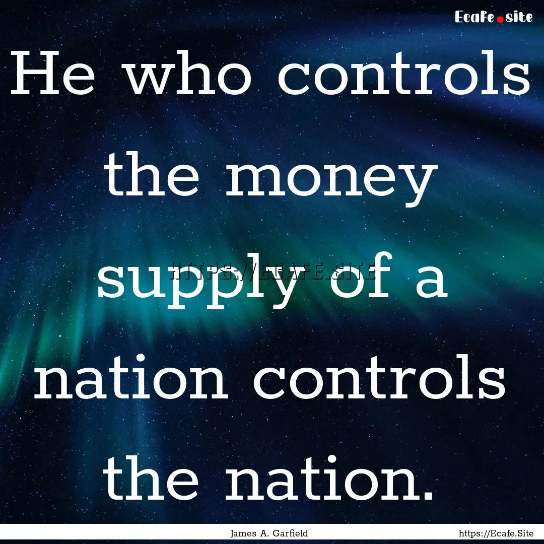 He who controls the money supply of a nation.... : Quote by James A. Garfield