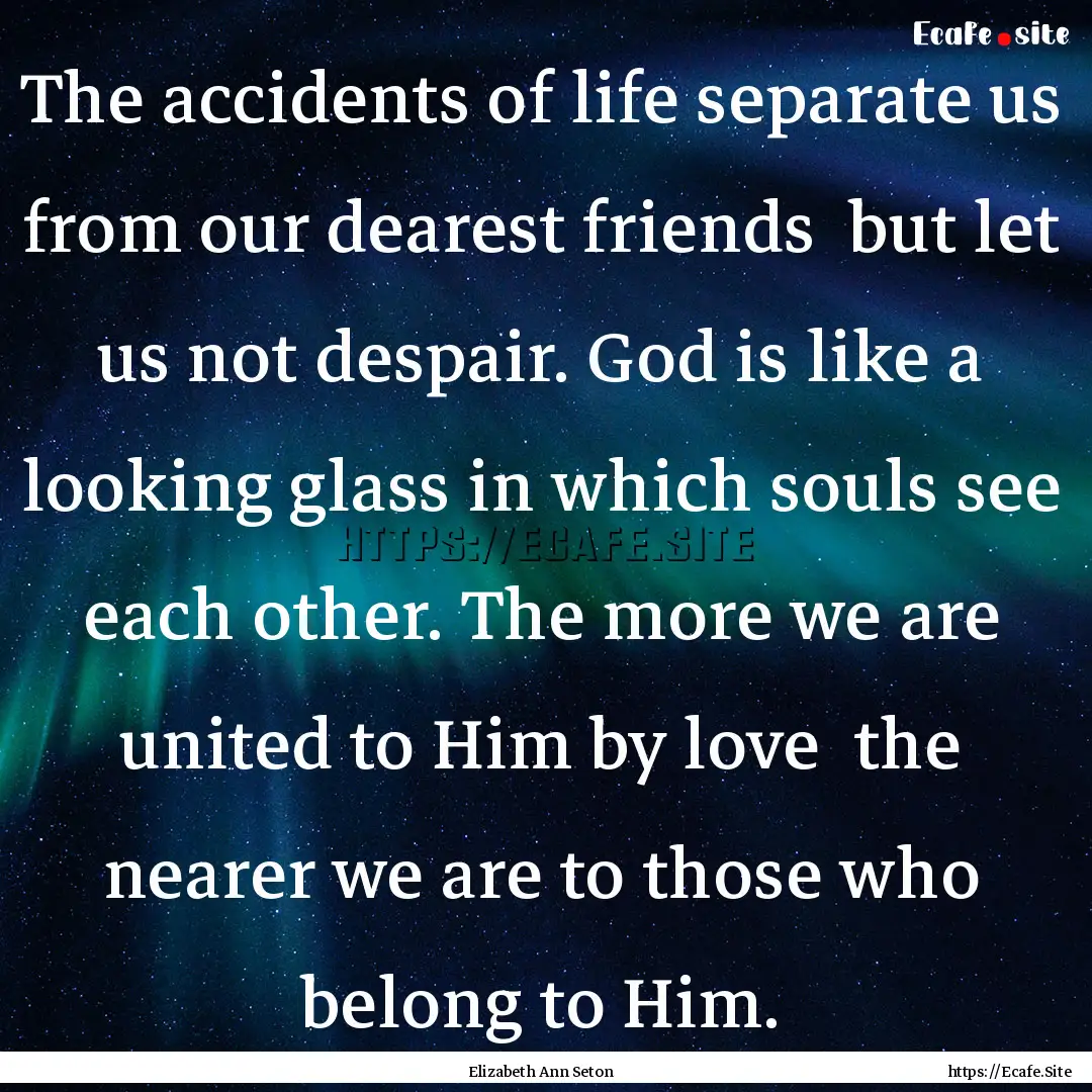 The accidents of life separate us from our.... : Quote by Elizabeth Ann Seton