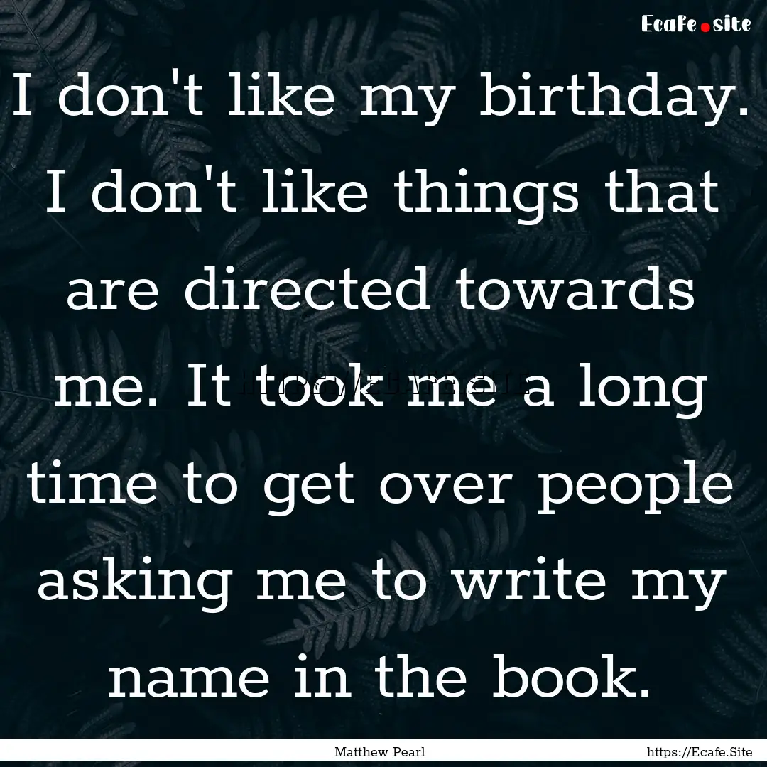 I don't like my birthday. I don't like things.... : Quote by Matthew Pearl