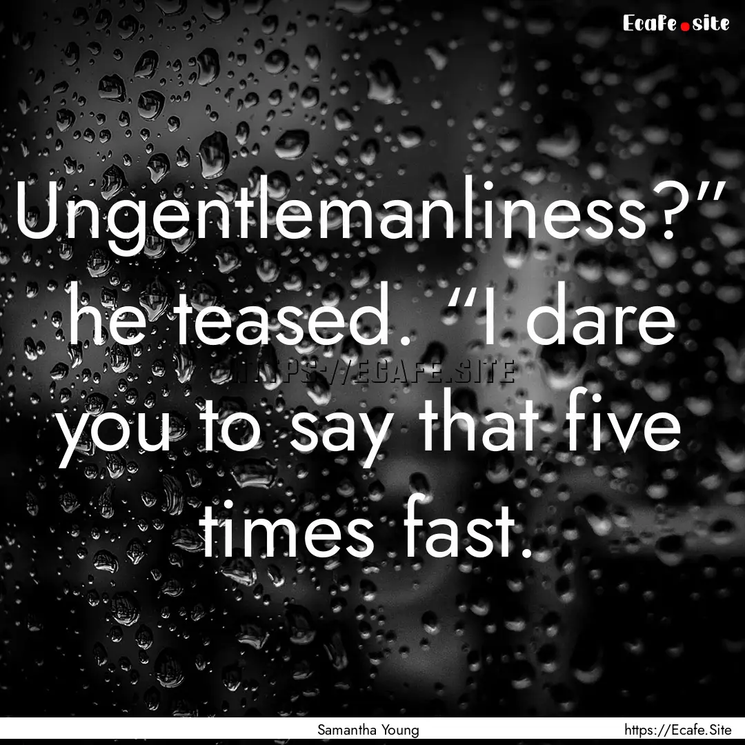 Ungentlemanliness?” he teased. “I dare.... : Quote by Samantha Young