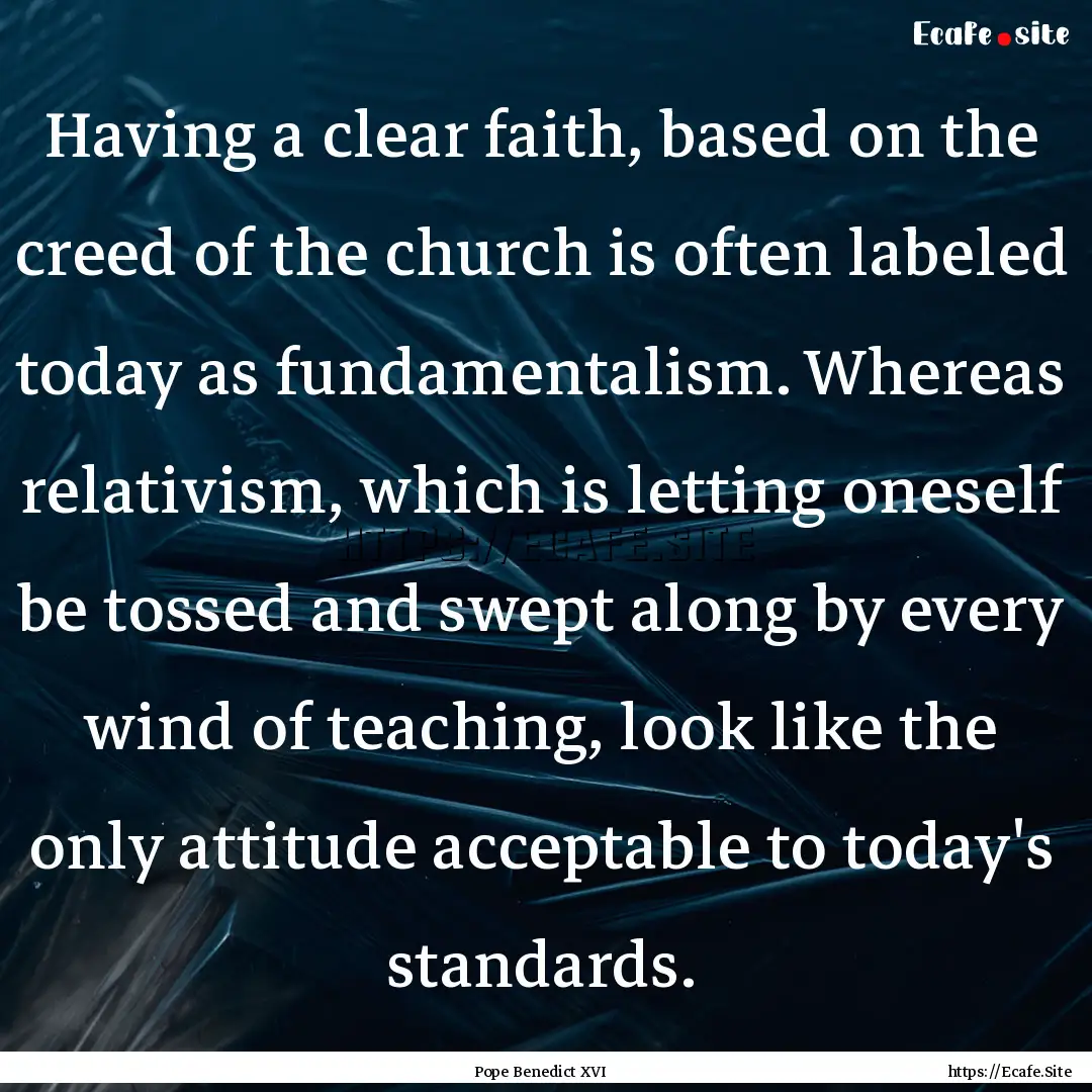 Having a clear faith, based on the creed.... : Quote by Pope Benedict XVI