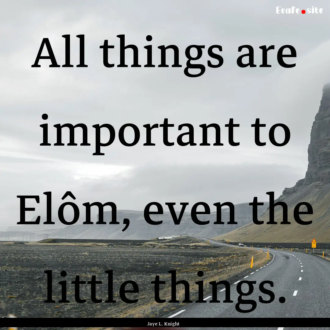 All things are important to Elôm, even the.... : Quote by Jaye L. Knight