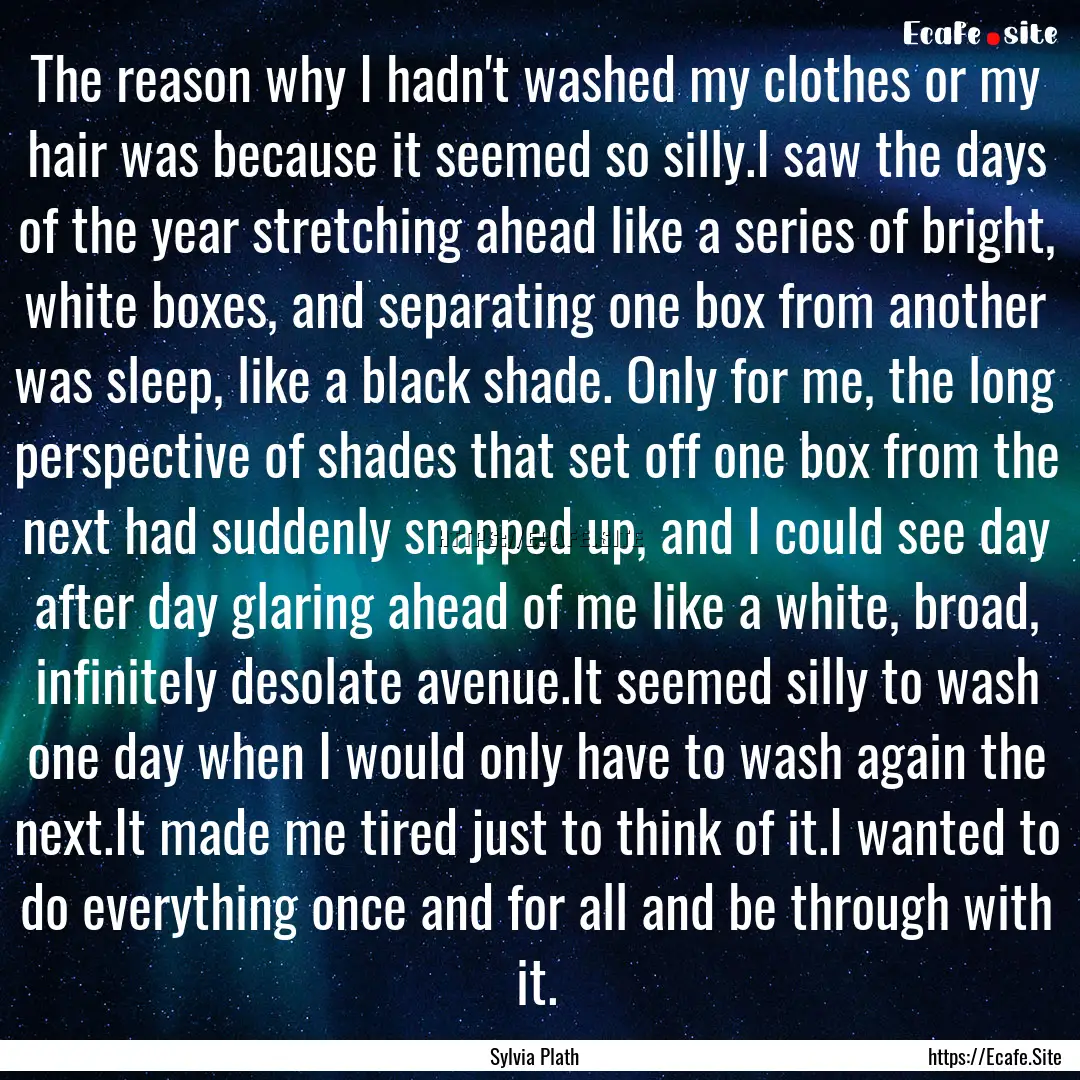 The reason why I hadn't washed my clothes.... : Quote by Sylvia Plath