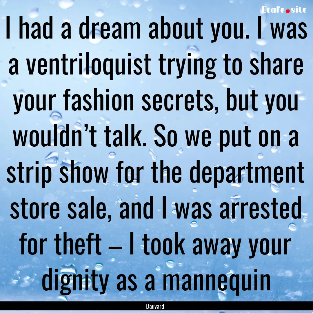 I had a dream about you. I was a ventriloquist.... : Quote by Bauvard