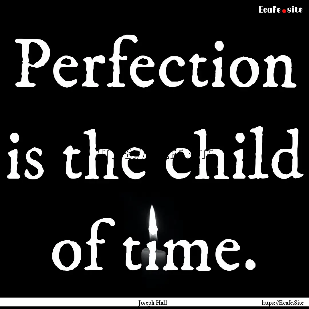 Perfection is the child of time. : Quote by Joseph Hall