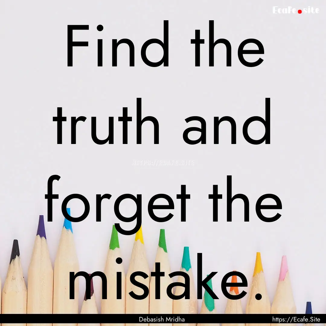 Find the truth and forget the mistake. : Quote by Debasish Mridha