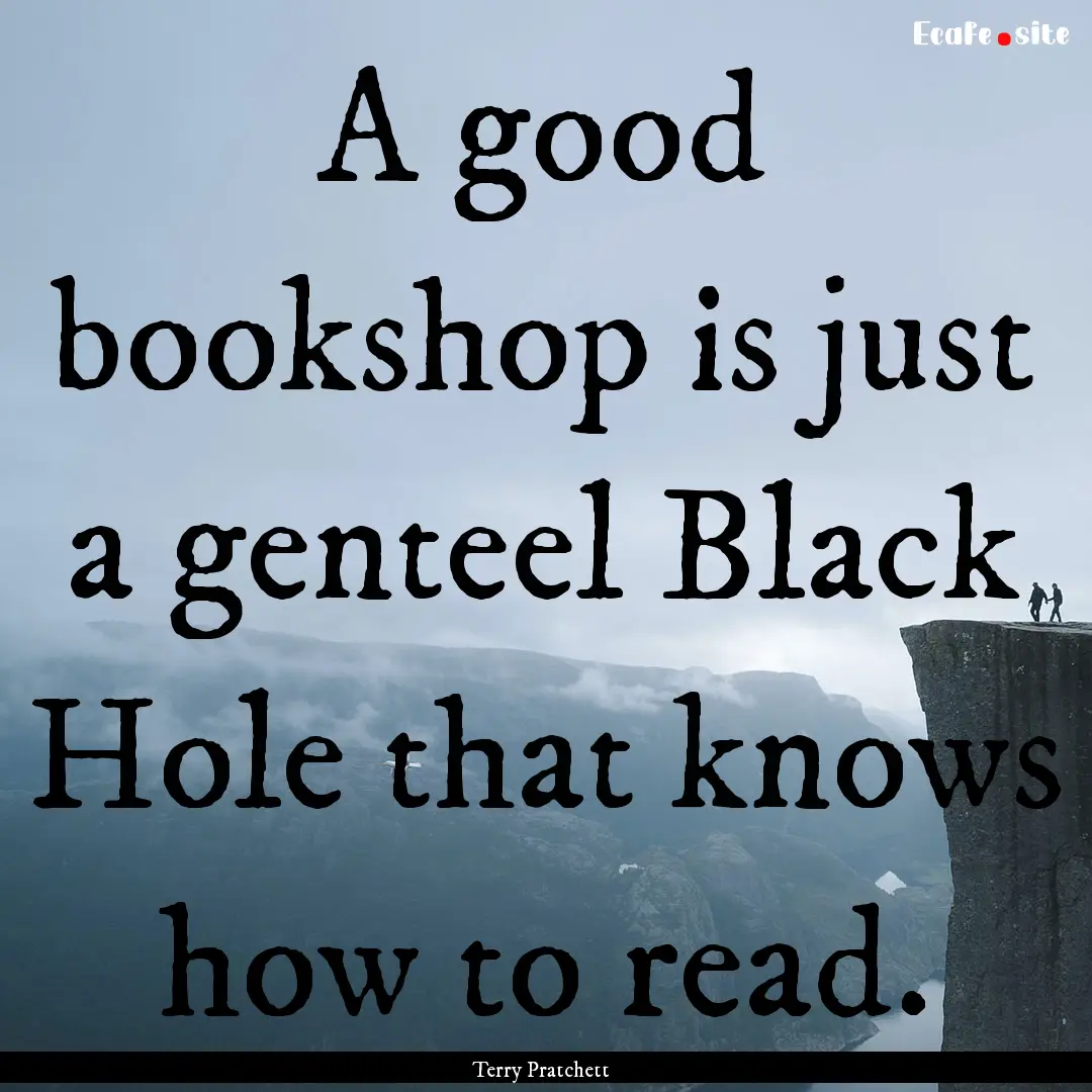 A good bookshop is just a genteel Black Hole.... : Quote by Terry Pratchett