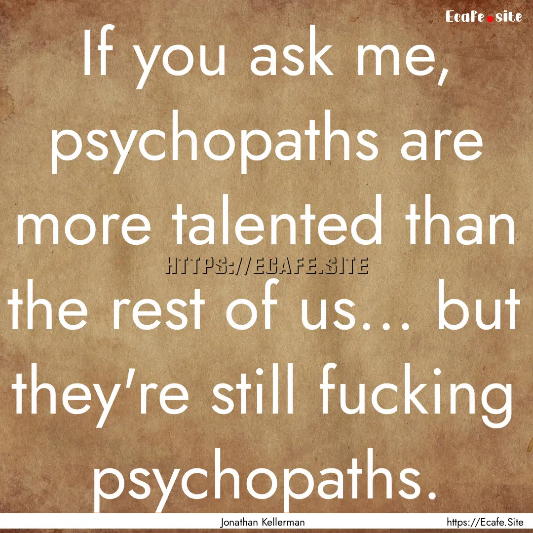 If you ask me, psychopaths are more talented.... : Quote by Jonathan Kellerman