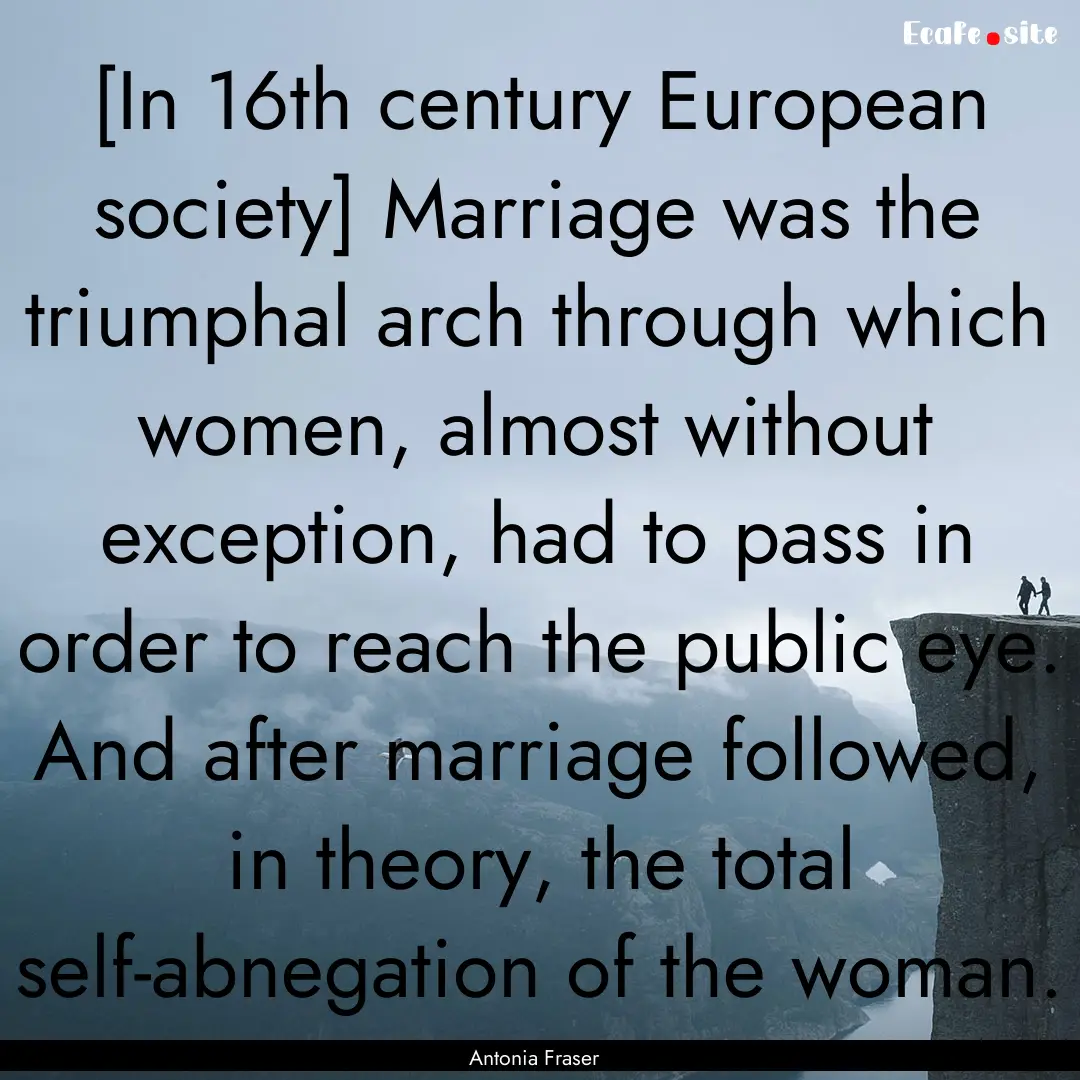 [In 16th century European society] Marriage.... : Quote by Antonia Fraser